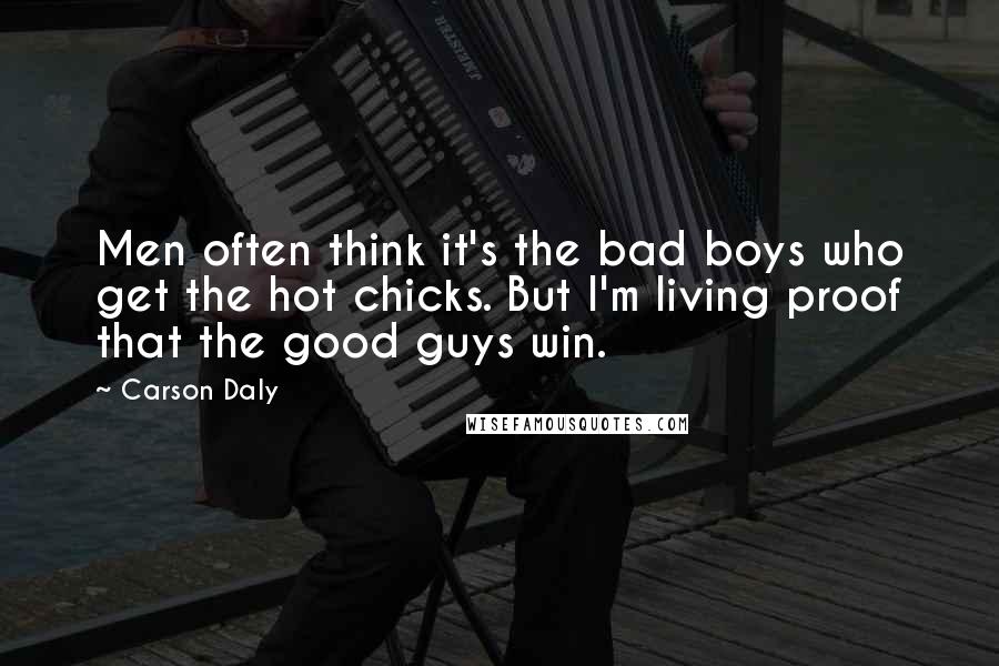 Carson Daly Quotes: Men often think it's the bad boys who get the hot chicks. But I'm living proof that the good guys win.