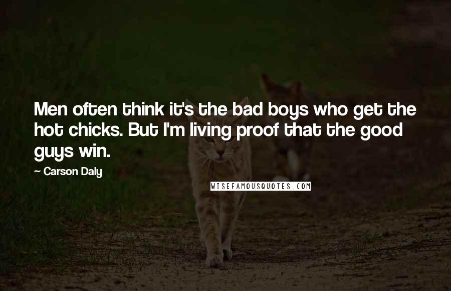 Carson Daly Quotes: Men often think it's the bad boys who get the hot chicks. But I'm living proof that the good guys win.