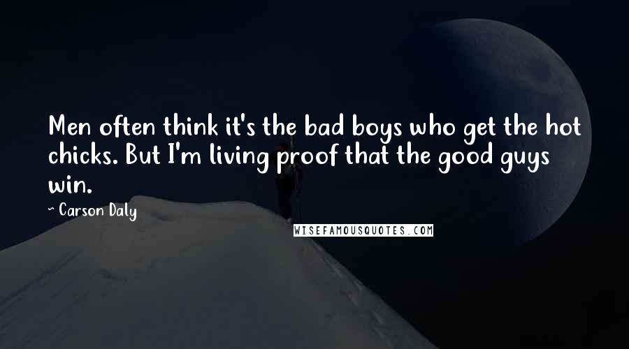 Carson Daly Quotes: Men often think it's the bad boys who get the hot chicks. But I'm living proof that the good guys win.