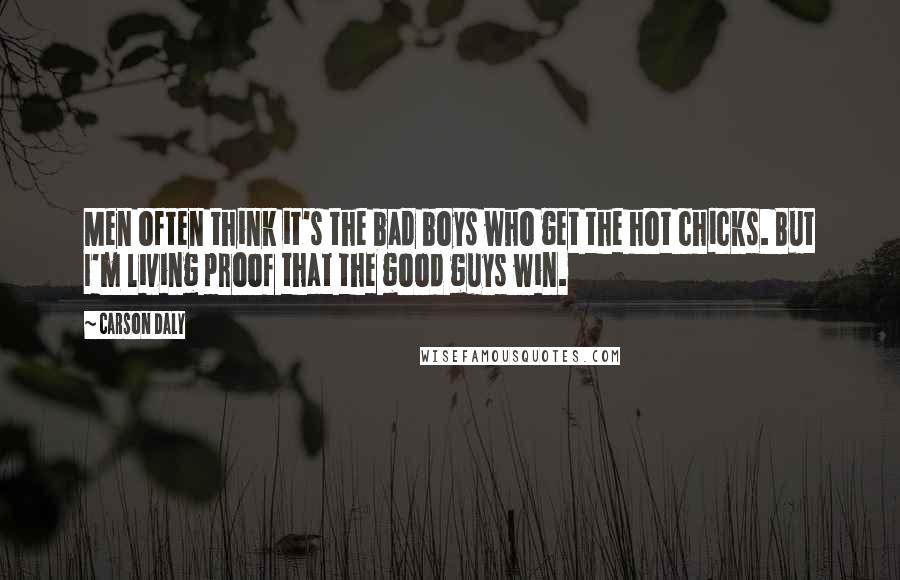 Carson Daly Quotes: Men often think it's the bad boys who get the hot chicks. But I'm living proof that the good guys win.