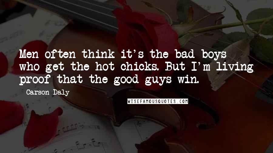 Carson Daly Quotes: Men often think it's the bad boys who get the hot chicks. But I'm living proof that the good guys win.