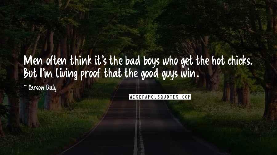 Carson Daly Quotes: Men often think it's the bad boys who get the hot chicks. But I'm living proof that the good guys win.