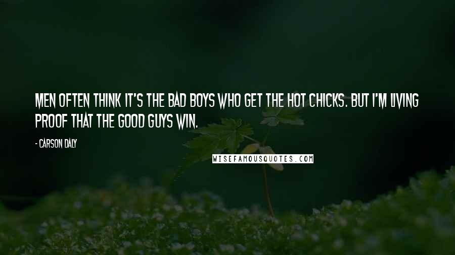 Carson Daly Quotes: Men often think it's the bad boys who get the hot chicks. But I'm living proof that the good guys win.