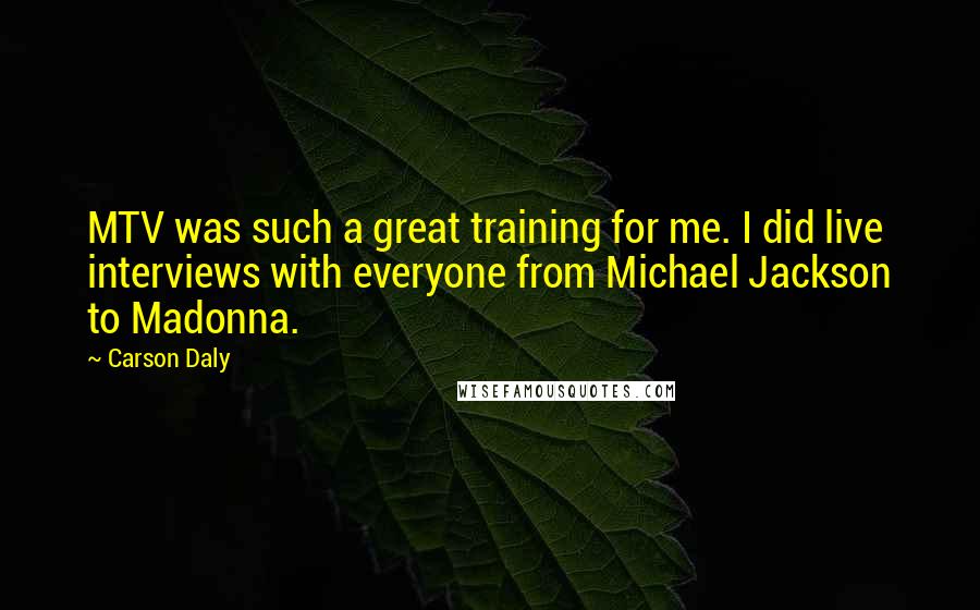 Carson Daly Quotes: MTV was such a great training for me. I did live interviews with everyone from Michael Jackson to Madonna.