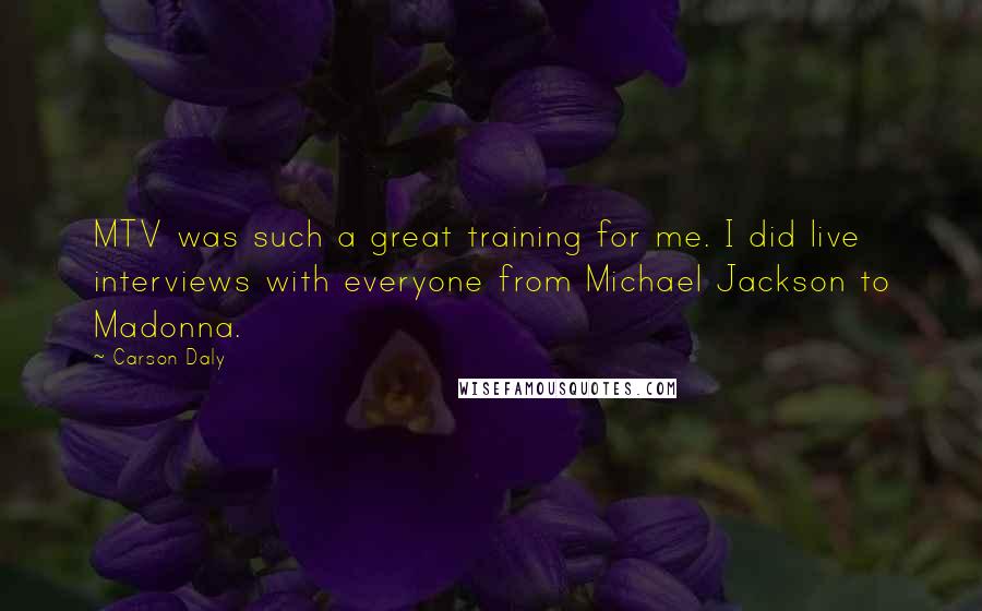 Carson Daly Quotes: MTV was such a great training for me. I did live interviews with everyone from Michael Jackson to Madonna.