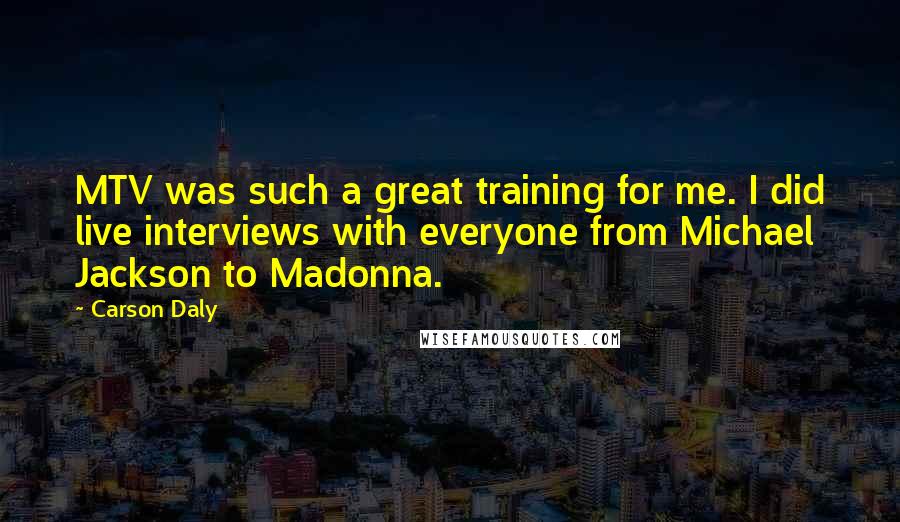 Carson Daly Quotes: MTV was such a great training for me. I did live interviews with everyone from Michael Jackson to Madonna.