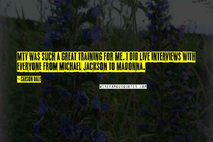 Carson Daly Quotes: MTV was such a great training for me. I did live interviews with everyone from Michael Jackson to Madonna.