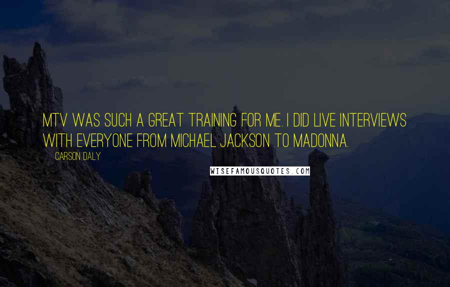 Carson Daly Quotes: MTV was such a great training for me. I did live interviews with everyone from Michael Jackson to Madonna.