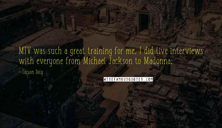 Carson Daly Quotes: MTV was such a great training for me. I did live interviews with everyone from Michael Jackson to Madonna.