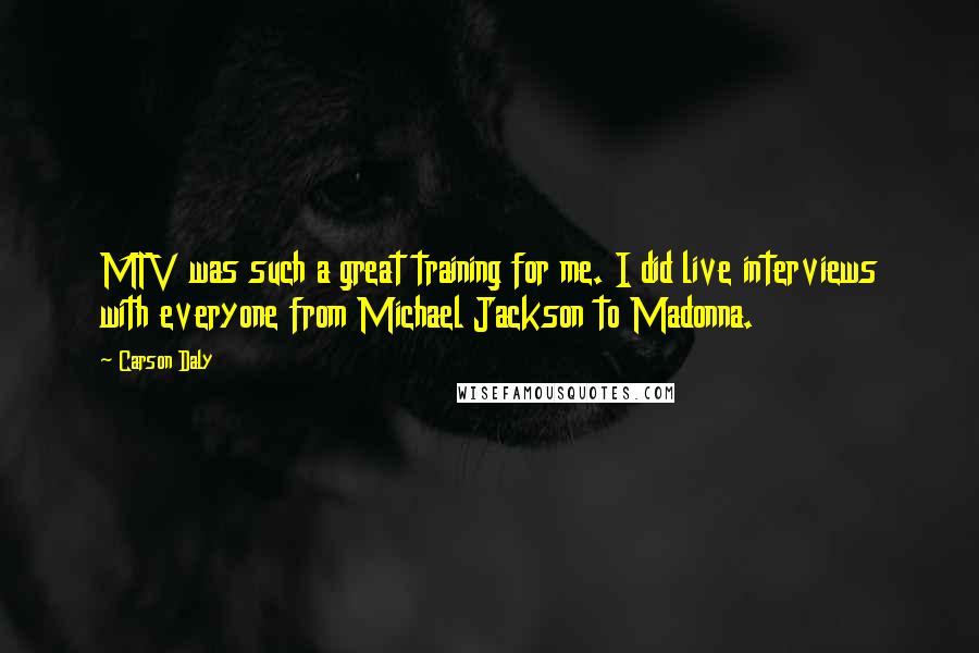 Carson Daly Quotes: MTV was such a great training for me. I did live interviews with everyone from Michael Jackson to Madonna.