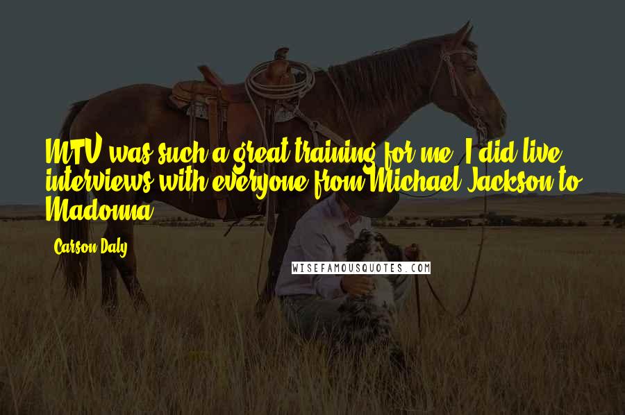 Carson Daly Quotes: MTV was such a great training for me. I did live interviews with everyone from Michael Jackson to Madonna.