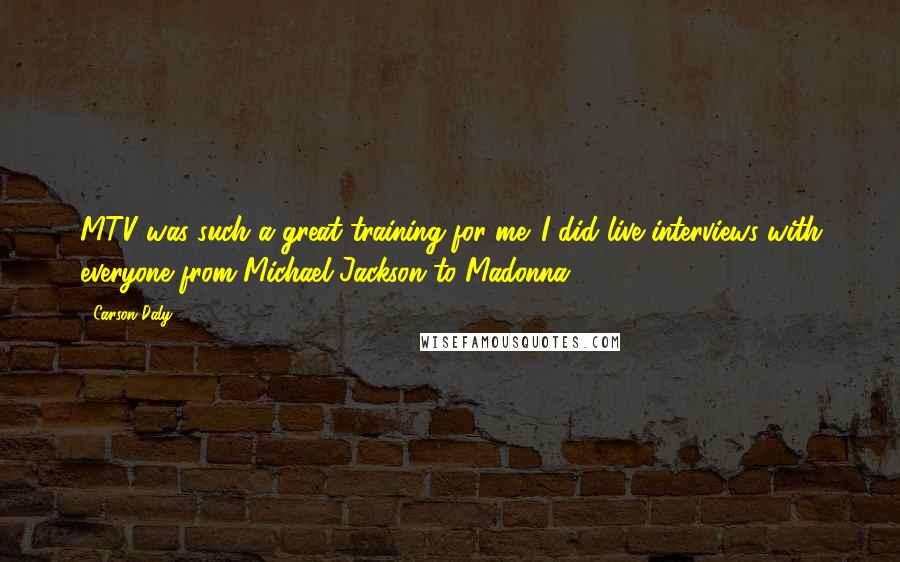 Carson Daly Quotes: MTV was such a great training for me. I did live interviews with everyone from Michael Jackson to Madonna.