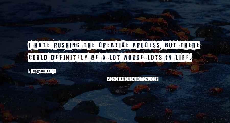 Carson Ellis Quotes: I hate rushing the creative process, but there could definitely be a lot worse lots in life.