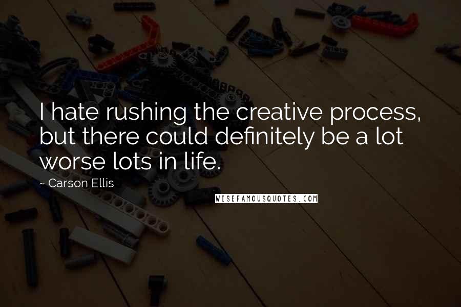 Carson Ellis Quotes: I hate rushing the creative process, but there could definitely be a lot worse lots in life.