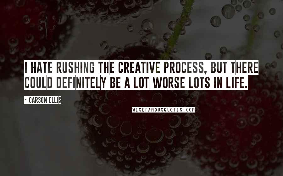 Carson Ellis Quotes: I hate rushing the creative process, but there could definitely be a lot worse lots in life.