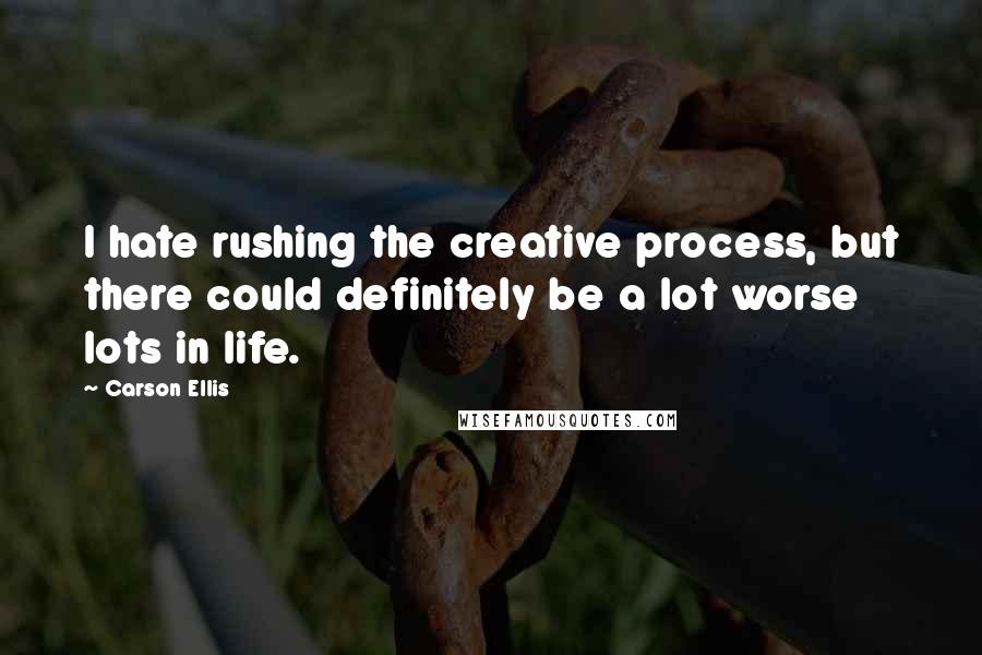 Carson Ellis Quotes: I hate rushing the creative process, but there could definitely be a lot worse lots in life.