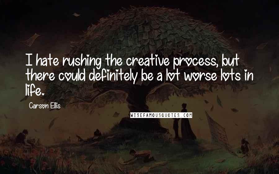 Carson Ellis Quotes: I hate rushing the creative process, but there could definitely be a lot worse lots in life.