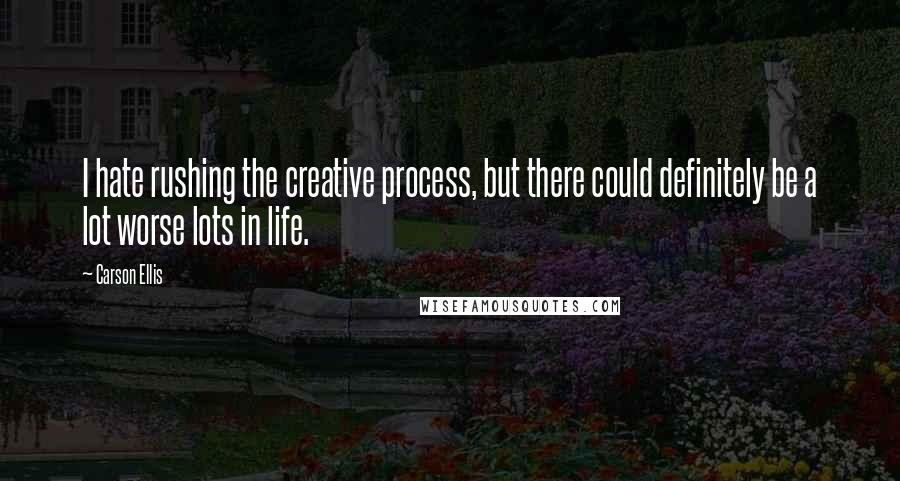 Carson Ellis Quotes: I hate rushing the creative process, but there could definitely be a lot worse lots in life.