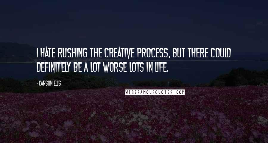 Carson Ellis Quotes: I hate rushing the creative process, but there could definitely be a lot worse lots in life.