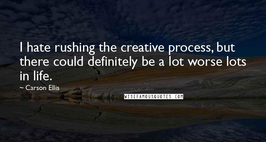 Carson Ellis Quotes: I hate rushing the creative process, but there could definitely be a lot worse lots in life.