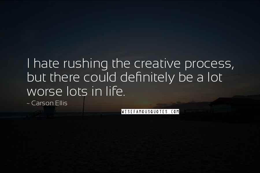 Carson Ellis Quotes: I hate rushing the creative process, but there could definitely be a lot worse lots in life.