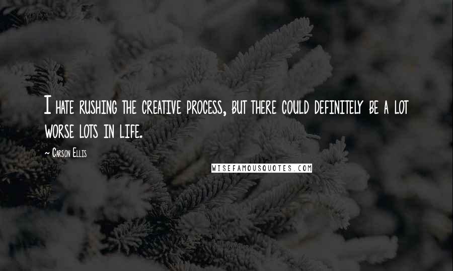 Carson Ellis Quotes: I hate rushing the creative process, but there could definitely be a lot worse lots in life.