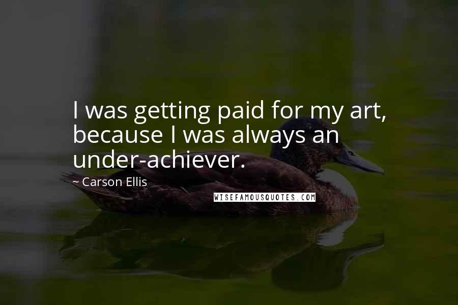 Carson Ellis Quotes: I was getting paid for my art, because I was always an under-achiever.