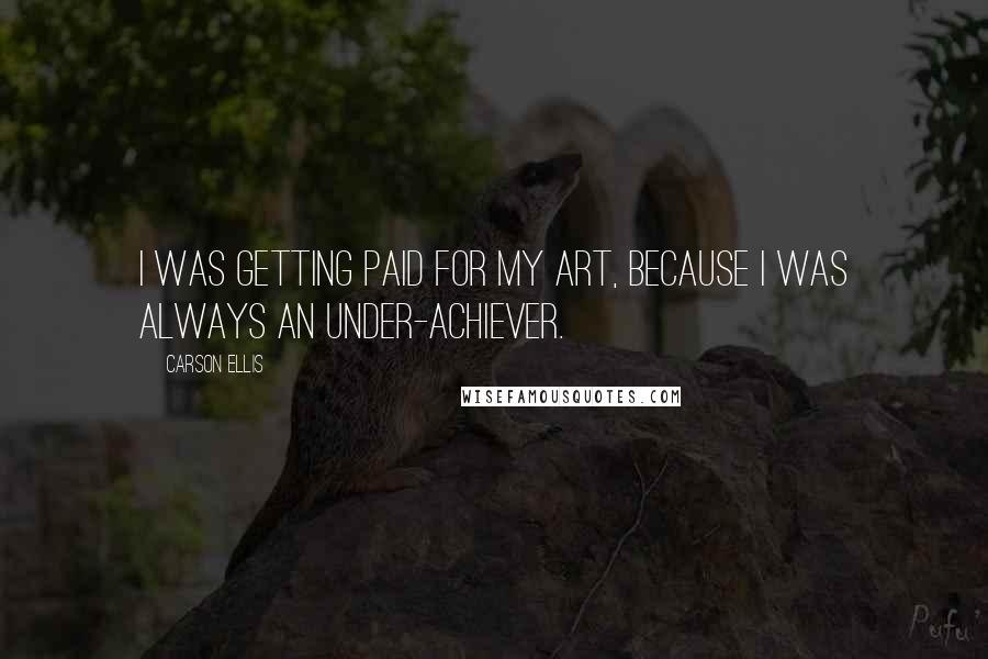 Carson Ellis Quotes: I was getting paid for my art, because I was always an under-achiever.