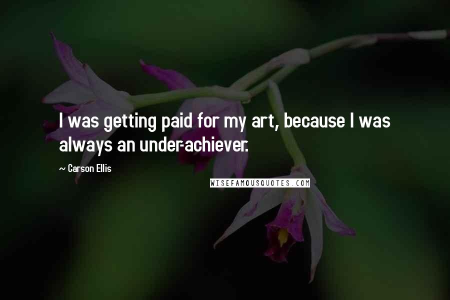 Carson Ellis Quotes: I was getting paid for my art, because I was always an under-achiever.