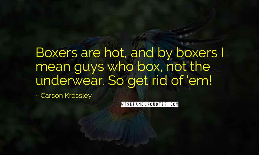 Carson Kressley Quotes: Boxers are hot, and by boxers I mean guys who box, not the underwear. So get rid of 'em!