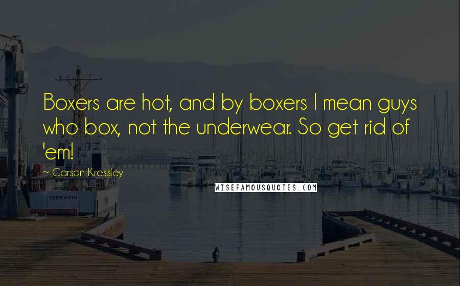 Carson Kressley Quotes: Boxers are hot, and by boxers I mean guys who box, not the underwear. So get rid of 'em!