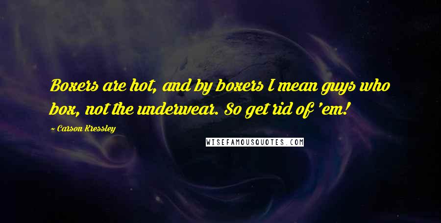 Carson Kressley Quotes: Boxers are hot, and by boxers I mean guys who box, not the underwear. So get rid of 'em!