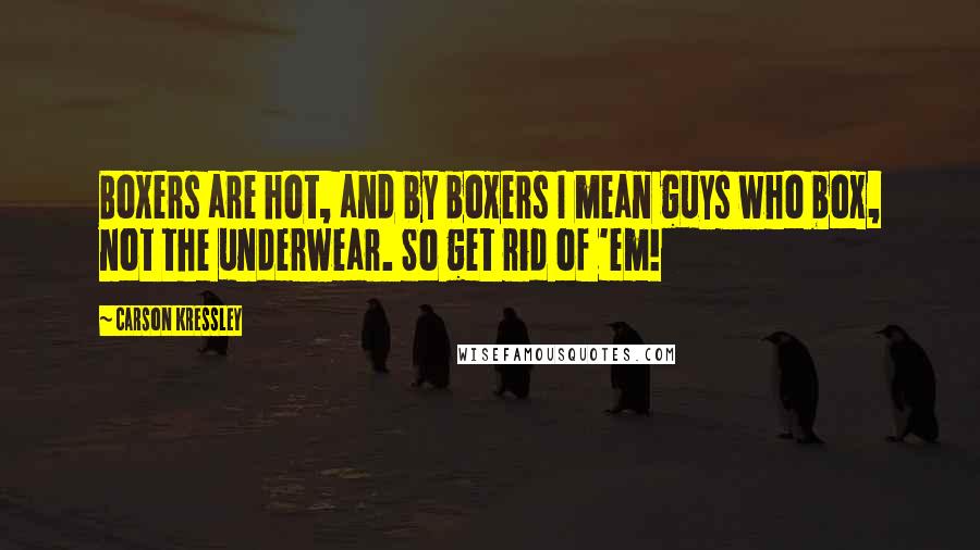 Carson Kressley Quotes: Boxers are hot, and by boxers I mean guys who box, not the underwear. So get rid of 'em!