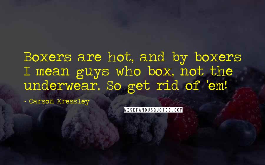 Carson Kressley Quotes: Boxers are hot, and by boxers I mean guys who box, not the underwear. So get rid of 'em!