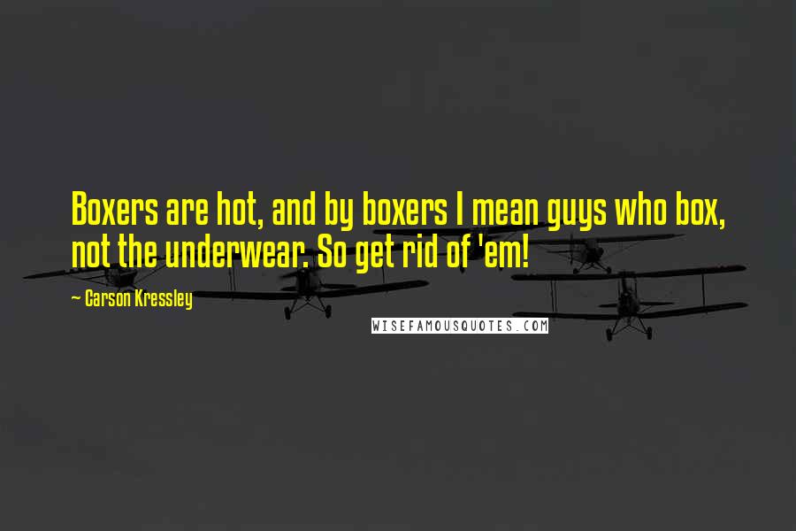 Carson Kressley Quotes: Boxers are hot, and by boxers I mean guys who box, not the underwear. So get rid of 'em!
