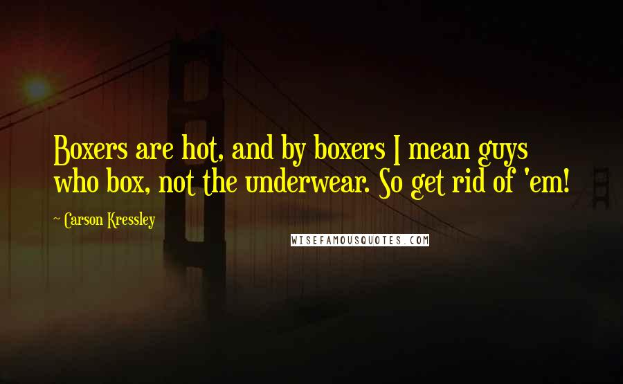Carson Kressley Quotes: Boxers are hot, and by boxers I mean guys who box, not the underwear. So get rid of 'em!