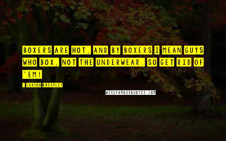 Carson Kressley Quotes: Boxers are hot, and by boxers I mean guys who box, not the underwear. So get rid of 'em!