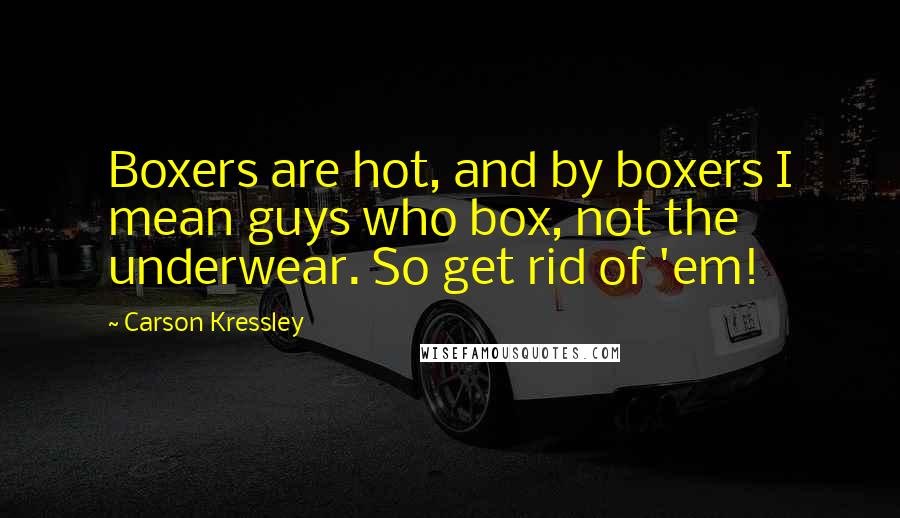 Carson Kressley Quotes: Boxers are hot, and by boxers I mean guys who box, not the underwear. So get rid of 'em!