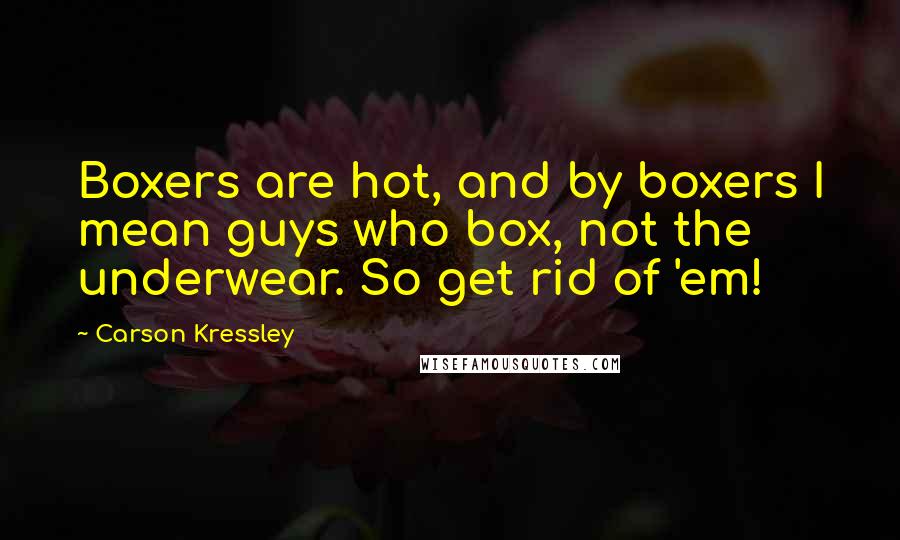 Carson Kressley Quotes: Boxers are hot, and by boxers I mean guys who box, not the underwear. So get rid of 'em!