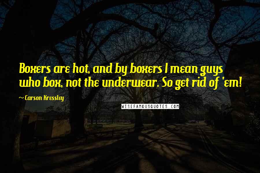 Carson Kressley Quotes: Boxers are hot, and by boxers I mean guys who box, not the underwear. So get rid of 'em!