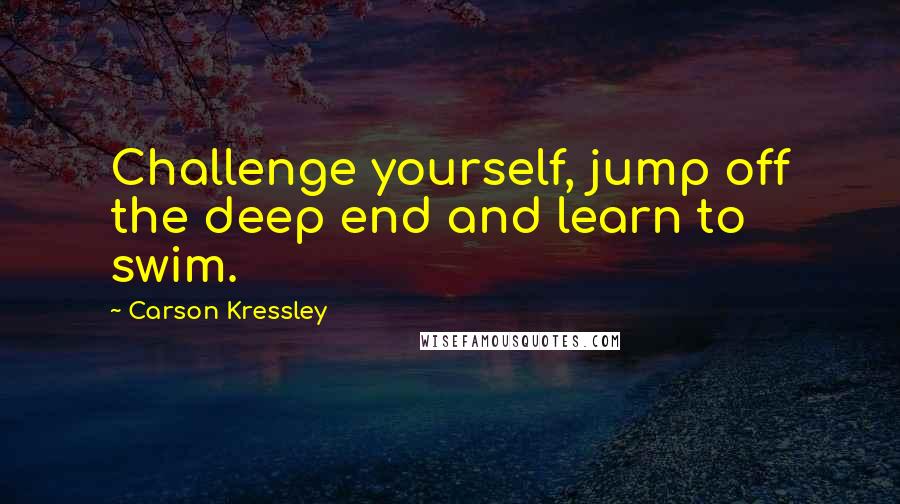 Carson Kressley Quotes: Challenge yourself, jump off the deep end and learn to swim.