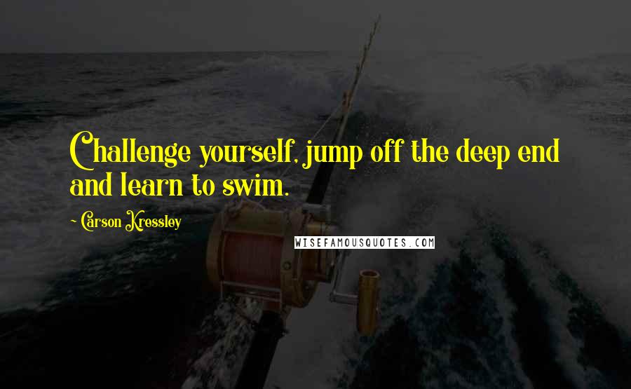 Carson Kressley Quotes: Challenge yourself, jump off the deep end and learn to swim.