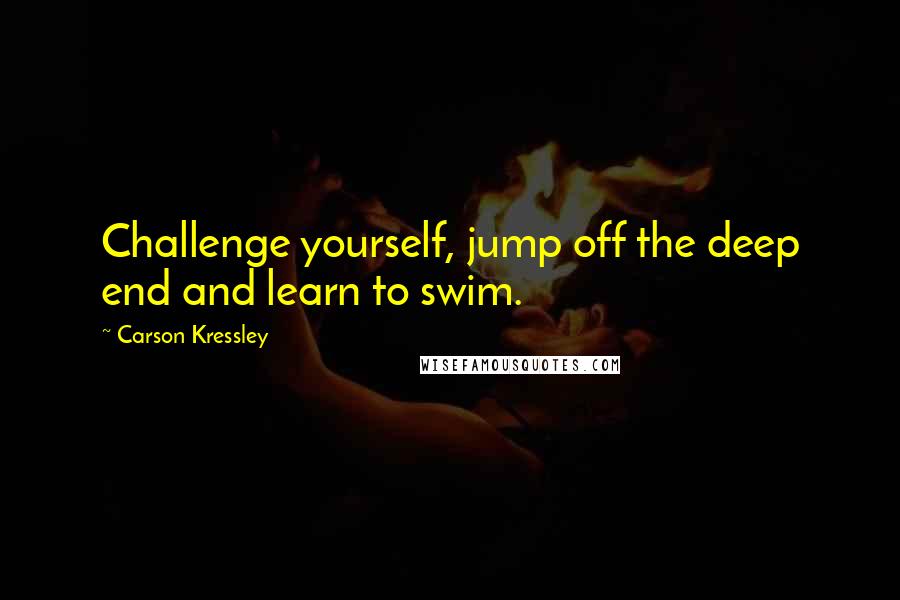 Carson Kressley Quotes: Challenge yourself, jump off the deep end and learn to swim.