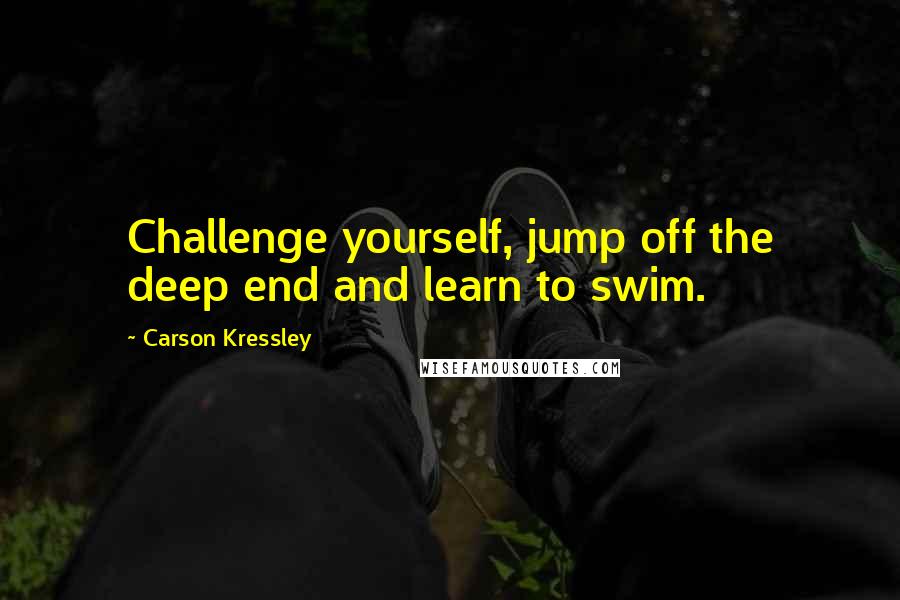Carson Kressley Quotes: Challenge yourself, jump off the deep end and learn to swim.