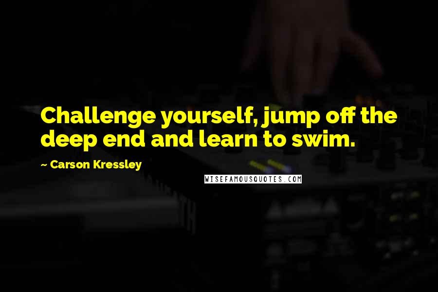 Carson Kressley Quotes: Challenge yourself, jump off the deep end and learn to swim.