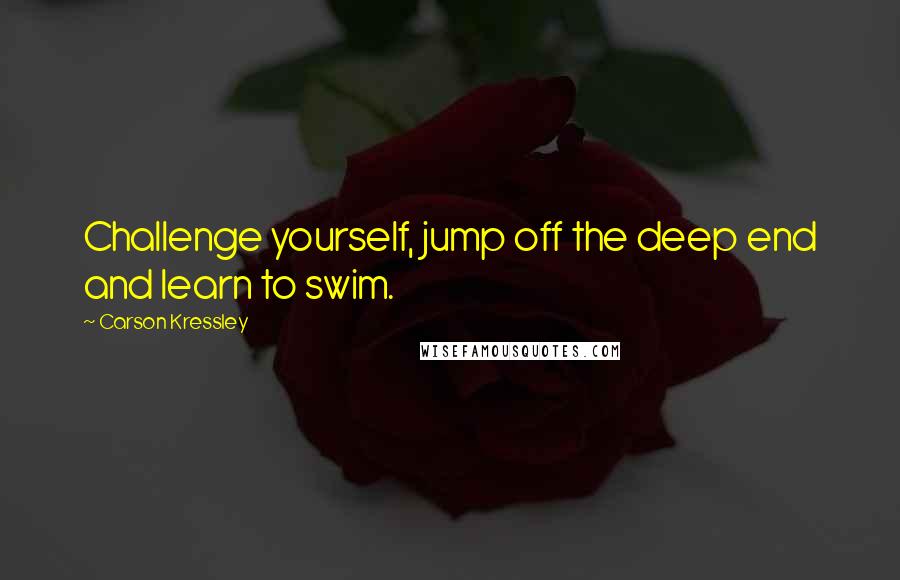 Carson Kressley Quotes: Challenge yourself, jump off the deep end and learn to swim.