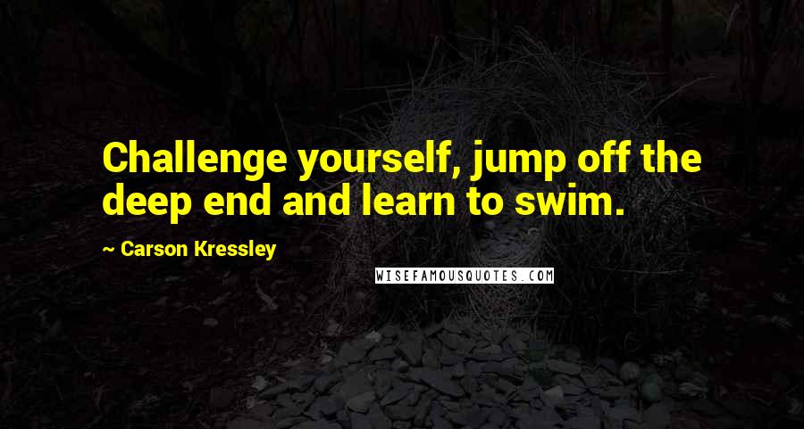 Carson Kressley Quotes: Challenge yourself, jump off the deep end and learn to swim.