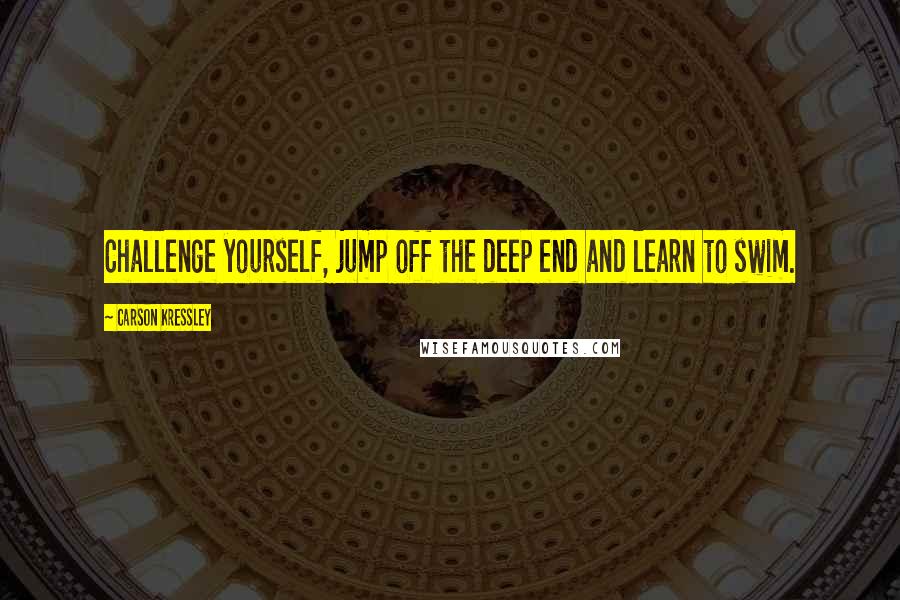 Carson Kressley Quotes: Challenge yourself, jump off the deep end and learn to swim.