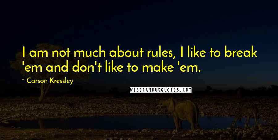 Carson Kressley Quotes: I am not much about rules, I like to break 'em and don't like to make 'em.