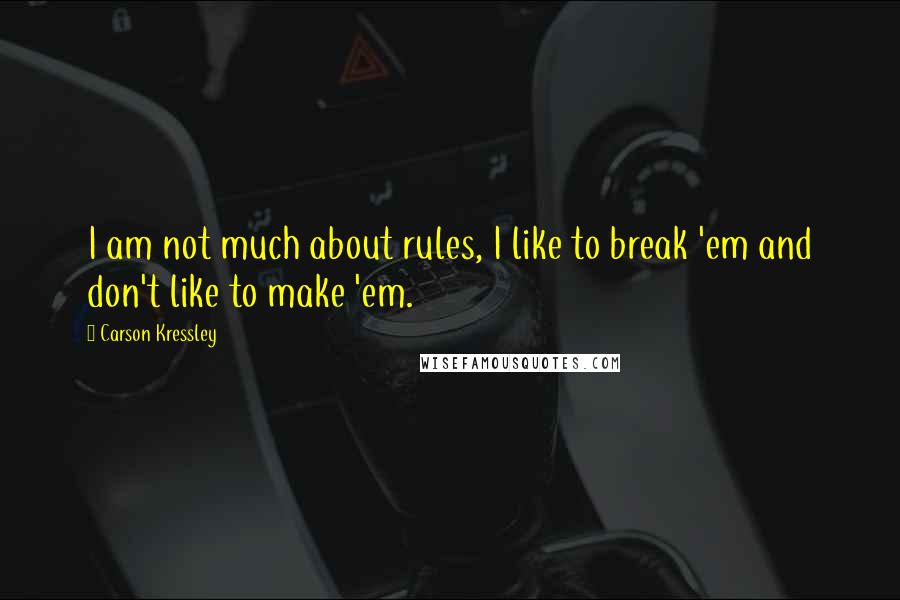 Carson Kressley Quotes: I am not much about rules, I like to break 'em and don't like to make 'em.